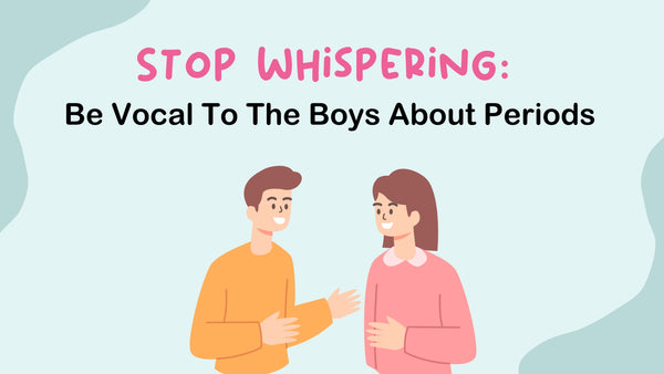Stop Whispering: Be Vocal To The Boys About Periods