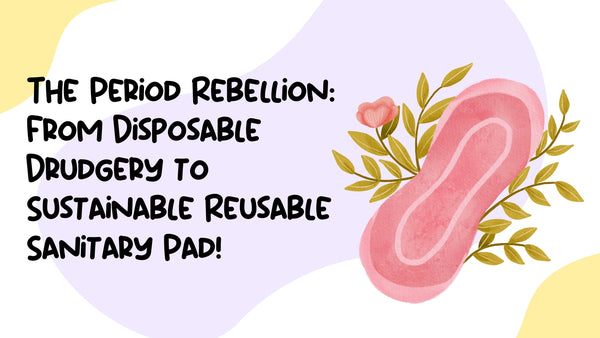 The Period Rebellion: From Disposable Drudgery to Sustainable Reusable Sanitary Pad!