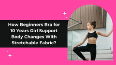 How Beginners Bra for 10 Years Girl Support Body Changes With Stretchable Fabric?